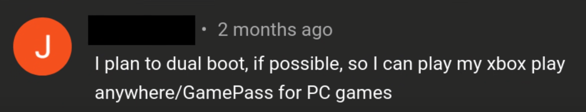 "I plan to dual boot if possible so I can play my Xbox anywhere / Game Pass for PC games."