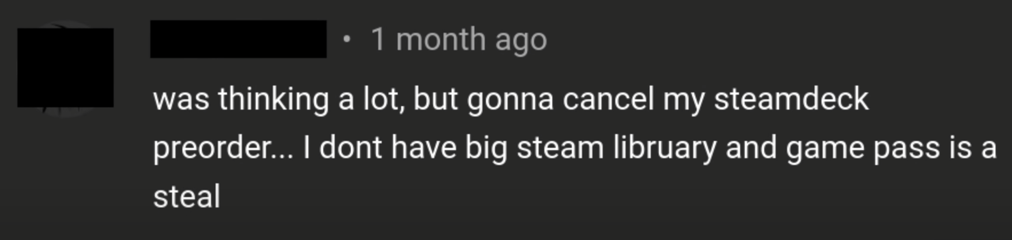 "Was thinking a lot but gonna cancel my Steam Deck pre-order. Don’t have a big Steam library and Game Pass is a steal."